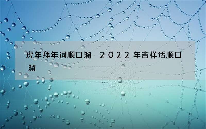 虎年拜年词顺口溜 2022年吉祥话顺口溜